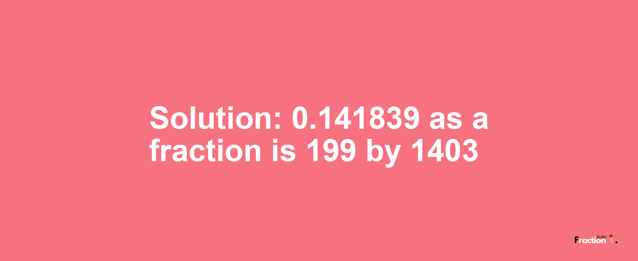 Solution:0.141839 as a fraction is 199/1403